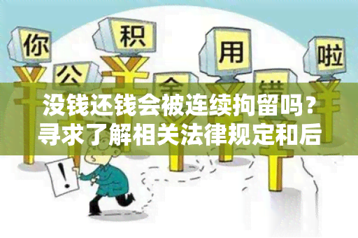 没钱还钱会被连续拘留吗？寻求了解相关法律规定和后果的用户需求。