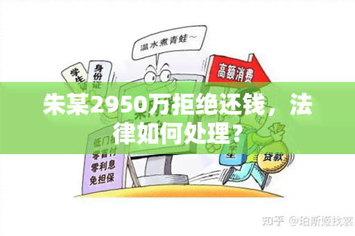 朱某2950万拒绝还钱，法律如何处理？