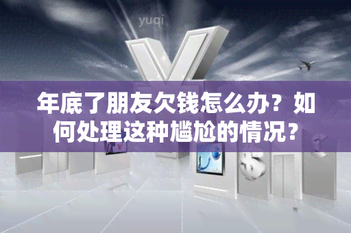 年底了朋友欠钱怎么办？如何处理这种尴尬的情况？