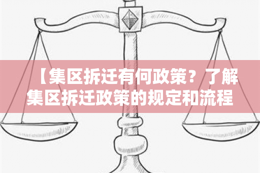 【集区拆迁有何政策？了解集区拆迁政策的规定和流程】