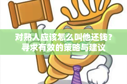 对熟人应该怎么叫他还钱？寻求有效的策略与建议