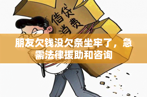 朋友欠钱没欠条坐牢了，急需法律援助和咨询