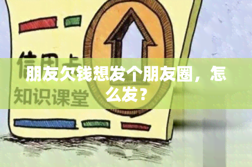 朋友欠钱想发个朋友圈，怎么发？