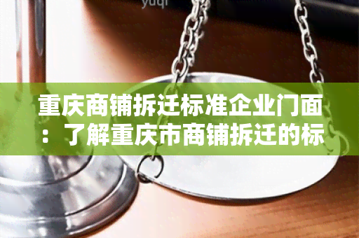 重庆商铺拆迁标准企业门面：了解重庆市商铺拆迁的标准流程和企业门面规定