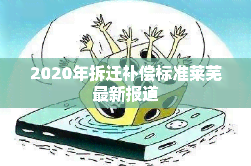 2020年拆迁补偿标准莱芜最新报道