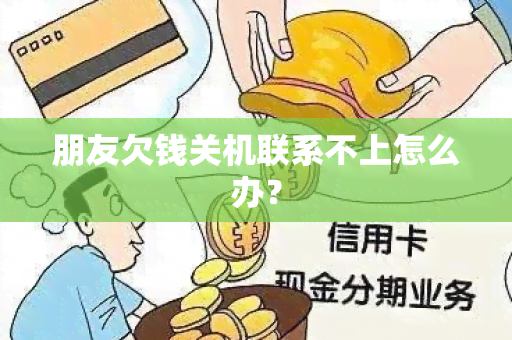 朋友欠钱关机联系不上怎么办？