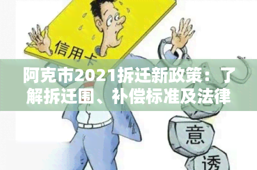 阿克市2021拆迁新政策：了解拆迁围、补偿标准及法律保障！