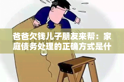 爸爸欠钱儿子朋友来帮：家庭债务处理的正确方式是什么？