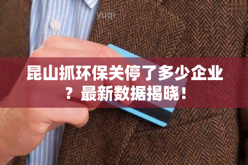 昆山抓环保关停了多少企业？最新数据揭晓！