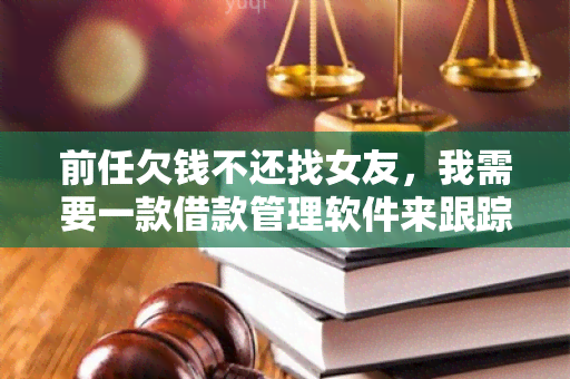 前任欠钱不还找女友，我需要一款借款管理软件来跟踪借款记录和提醒还款