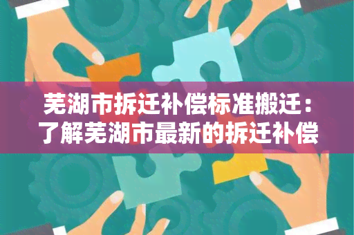 芜湖市拆迁补偿标准搬迁：了解芜湖市最新的拆迁补偿标准及搬迁流程