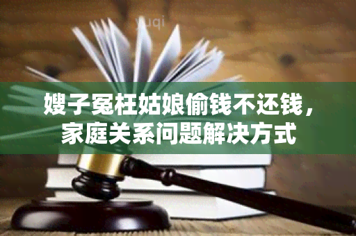 嫂子冤枉姑娘偷钱不还钱，家庭关系问题解决方式