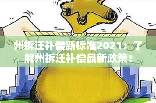 州拆迁补偿新标准2021：了解州拆迁补偿最新政策！