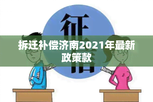 拆迁补偿济南2021年最新政策款