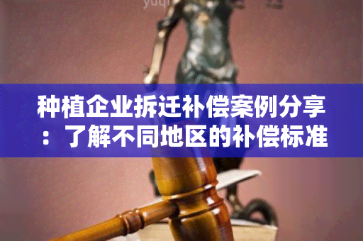 种植企业拆迁补偿案例分享：了解不同地区的补偿标准和实际情况