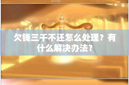 欠钱三千不还怎么处理？有什么解决办法？