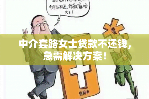 中介套路女士贷款不还钱，急需解决方案！