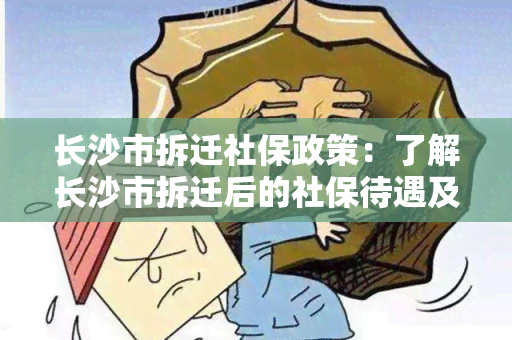 长沙市拆迁社保政策：了解长沙市拆迁后的社保待遇及政策变化