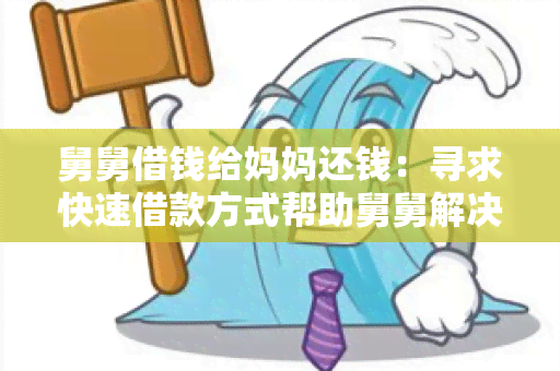 舅舅借钱给妈妈还钱：寻求快速借款方式帮助舅舅解决财务困难