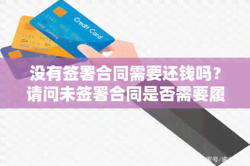 没有签署合同需要还钱吗？请问未签署合同是否需要履行还款义务？