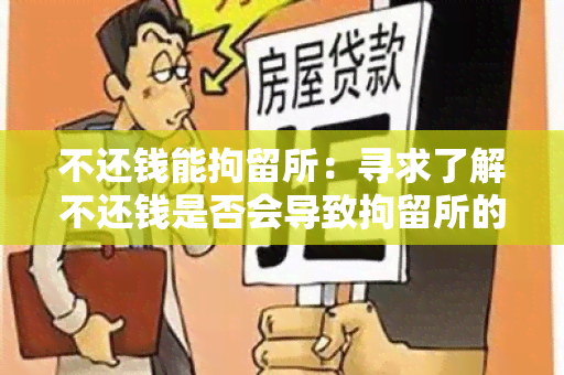 不还钱能拘留所：寻求了解不还钱是否会导致拘留所的用户需求