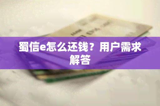 蜀信e怎么还钱？用户需求解答