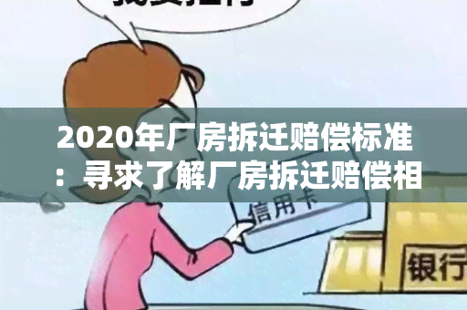 2020年厂房拆迁赔偿标准：寻求了解厂房拆迁赔偿相关政策和金额的用户需求