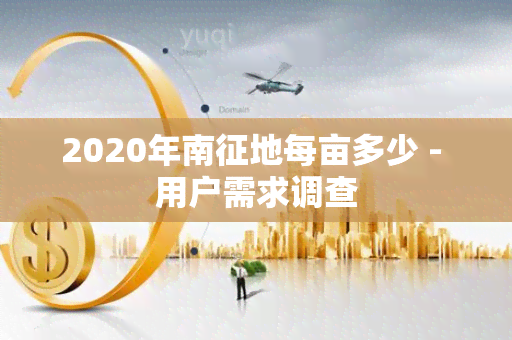 2020年南征地每亩多少 - 用户需求调查