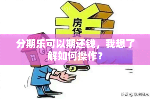 分期乐可以期还钱，我想了解如何操作？