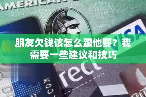 朋友欠钱该怎么跟他要？我需要一些建议和技巧