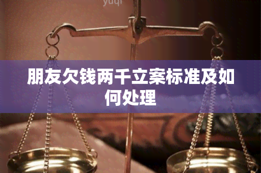 朋友欠钱两千立案标准及如何处理