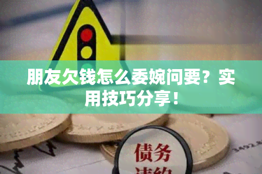 朋友欠钱怎么委婉问要？实用技巧分享！