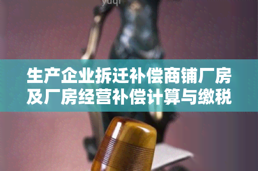 生产企业拆迁补偿商铺厂房及厂房经营补偿计算与缴税