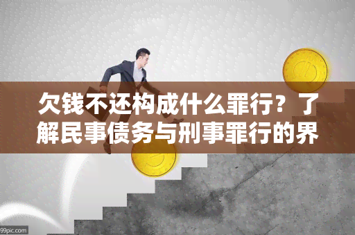 欠钱不还构成什么罪行？了解民事债务与刑事罪行的界限