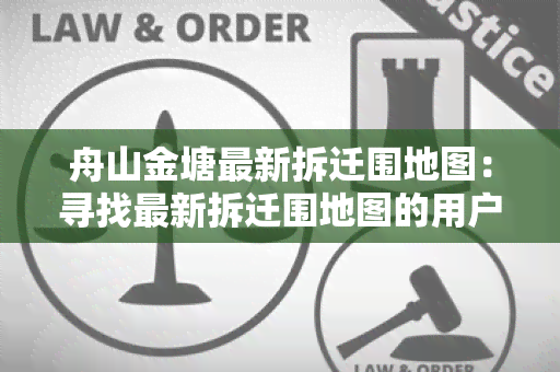 舟山金塘最新拆迁围地图：寻找最新拆迁围地图的用户需求