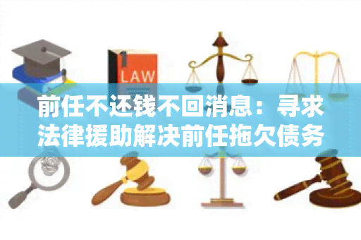 前任不还钱不回消息：寻求法律援助解决前任拖欠债务和不回复信息的问题