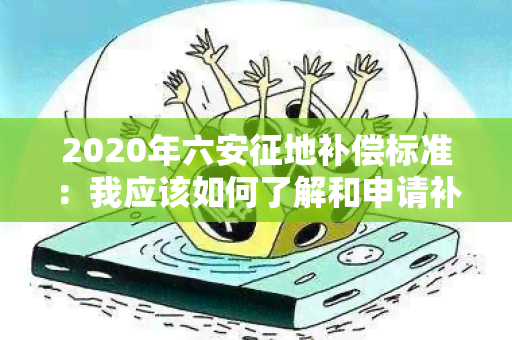 2020年六安征地补偿标准：我应该如何了解和申请补偿？