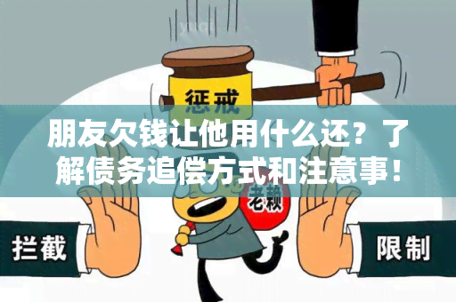 朋友欠钱让他用什么还？了解债务追偿方式和注意事！