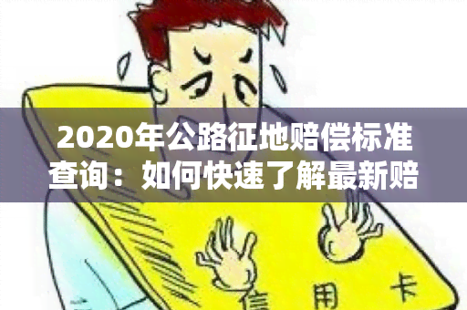 2020年公路征地赔偿标准查询：如何快速了解最新赔偿标准？