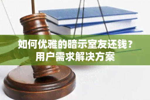 如何优雅的暗示室友还钱？用户需求解决方案