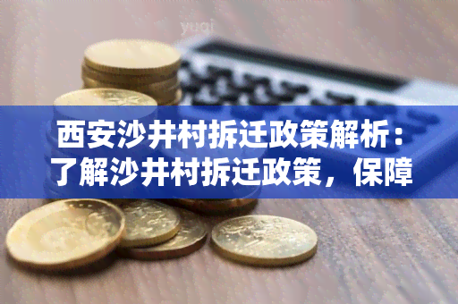 西安沙井村拆迁政策解析：了解沙井村拆迁政策，保障自身权益