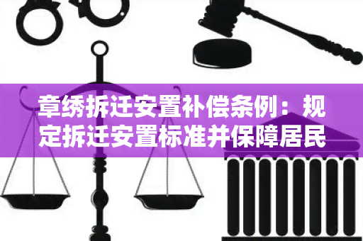 章绣拆迁安置补偿条例：规定拆迁安置标准并保障居民权益