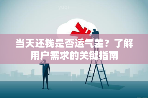 当天还钱是否运气差？了解用户需求的关键指南