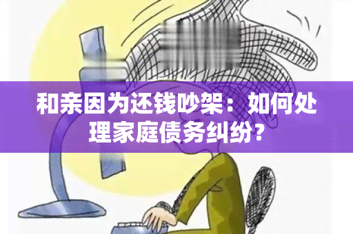 和亲因为还钱吵架：如何处理家庭债务纠纷？