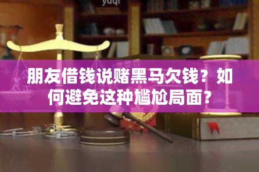 朋友借钱说黑马欠钱？如何避免这种尴尬局面？