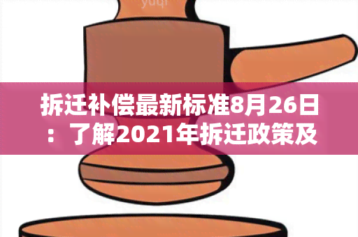 拆迁补偿最新标准8月26日：了解2021年拆迁政策及补偿标准