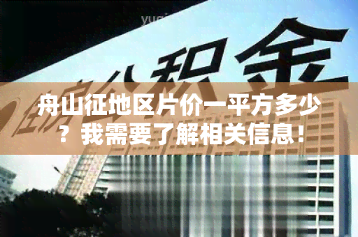 舟山征地区片价一平方多少？我需要了解相关信息！