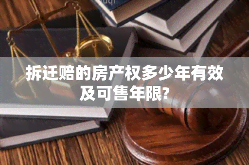 拆迁赔的房产权多少年有效及可售年限?