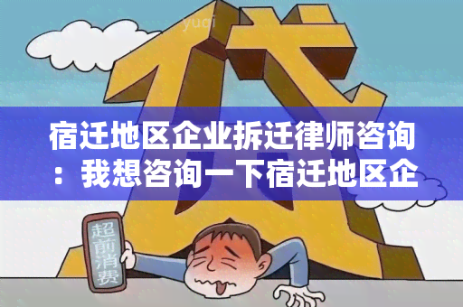 宿迁地区企业拆迁律师咨询：我想咨询一下宿迁地区企业拆迁相关法律问题