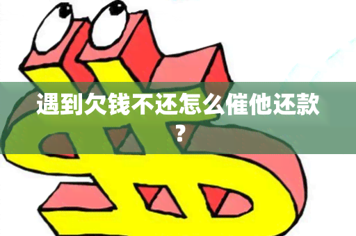 遇到欠钱不还怎么催他还款？